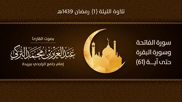 تلاوة الليلة ١ رمضان ١٤٣٩هـ | سورة الفاتحة والبقرة حتى آية - ٦١ | للقارئ عبدالعزيز التركي
