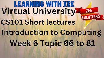 CS101 Introduction to Computing Short lectures Week 6 Topic 66 to 81 Virtual University of Pakistan