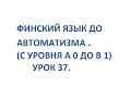 ФИНСКИЙ ЯЗЫК ДО АВТОМАТИЗМА. УРОК 37. УРОКИ ФИНСКОГО ЯЗЫКА.