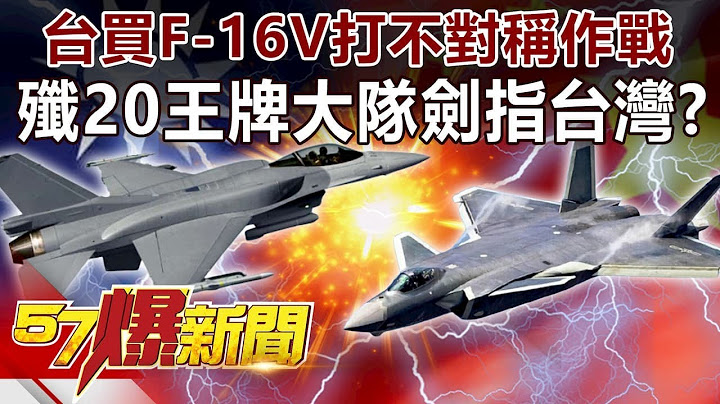 台买F-16V打「不对称」作战 歼20王牌大队剑指台湾！？-江中博 徐俊相《57爆新闻》精选篇 网路独播版 - 天天要闻
