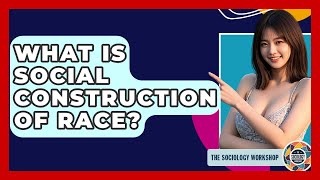 What Is Social Construction Of Race? - The Sociology Workshop