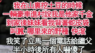 我在山裏挖土豆的時候一輛豪車進村說我是他家千金到家後妹妹看我背著蛇皮袋叫囂哪里來的野種 快滾我笑了立馬一個電話給繼父半小時後所有人嚇傻了顧亞男高光女主爽文情感