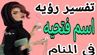 تفسير رؤيه اسم فتحيه في المنام للرجل والمرأه