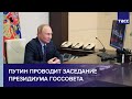 Путин проводит заседание президиума Госсовета