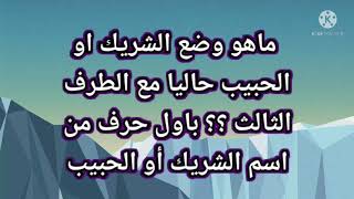 ماهو وضع الشريك او الحبيب حاليا مع الطرف الثالث؟؟باول حرف من اسم الشريك أو الحبيب