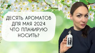 ДЕСЯТЬ АРОМАТОВ ДЛЯ МАЯ 2024\ ЧТО ПЛАНИРУЮ НОСИТЬ?