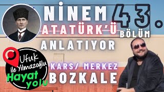 Ufuk Yılmazoğlu İle Hayat Yolu 43.Bölüm / KARS -Merkez/ Bozkale Köyü -Hürü Ninem Atatürkü Anlatıyor-