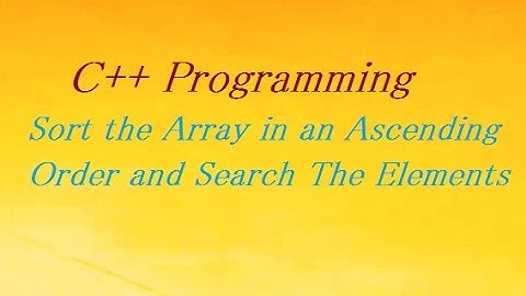 C++ Program to Sort the Array in an Ascending Order and Search The Elements