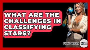 What Are The Challenges In Classifying Stars? - Physics Frontier