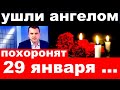 10 минут назад / ушли ангелом ../ похоронят 29 января ./ новости шоу бизнеса.