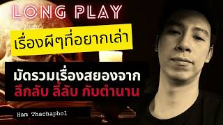 Long Play เรื่องผีๆที่อยากเล่า : มัดรวมเรื่องสยองจาก ลึกลับ ลี้ลับ กับตำนาน