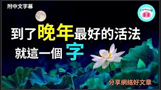 【#kamkam豬】 到了晚年最好的活法就這一個字.   分享網絡好文章 /  「附中文字幕 」