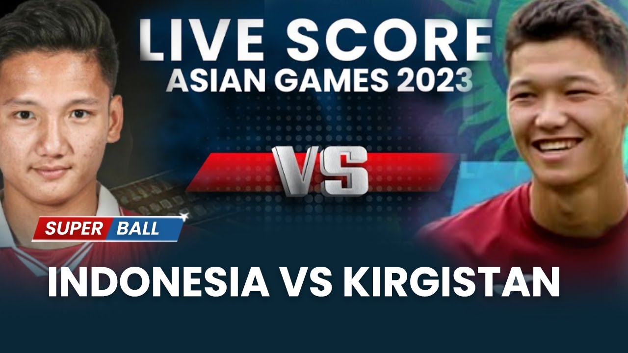 🔴 LIVE SCORE Timnas Indonesia vs Kyrgyzstan, Langkah Perdana Garuda di ASIAN GAMES 2023 Hangzhou