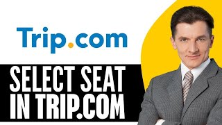 How To Select Seat In Trip.com (2025) Step By Step