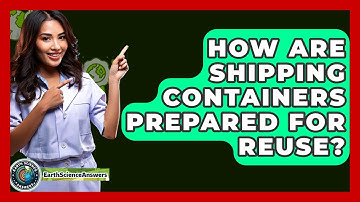 How Are Shipping Containers Prepared For Reuse? - Earth Science Answers