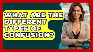 What Are The Different Types Of Confusion? - The Disease Encyclopedia