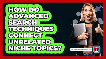 How Do Advanced Search Techniques Connect Unrelated Niche Topics? - SearchEnginesHub.com