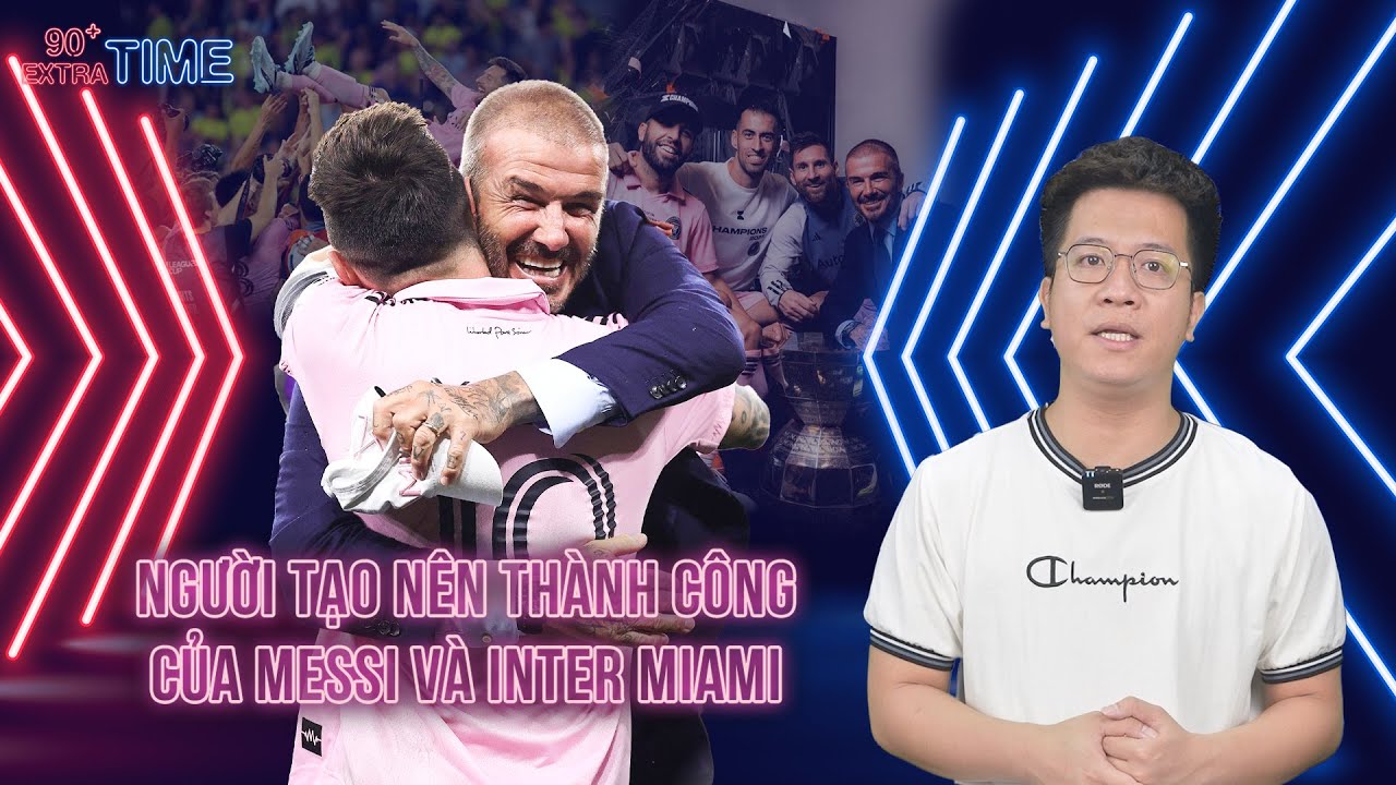 PHÚT BÙ GIỜ: DAVID BECKHAM -  KIẾN TRÚC SƯ ĐẠI TÀI SAU THÀNH CÔNG CỦA MESSI VÀ INTER MIAMI
