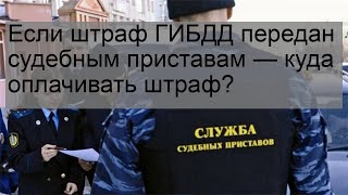 Если штраф ГИБДД передан судебным приставам — куда оплачивать штраф?