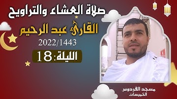 القارئ عبد الرحيم (الليلة 18)  (الصيغة المغربية الأصيلة) صلاة العشاء والتراويح رمضان 1443هـ 2022م