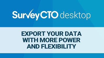 SurveyCTO Desktop: Export your data with more power and flexibility
