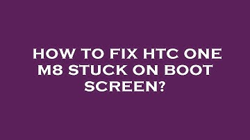 How to fix htc one m8 stuck on boot screen?