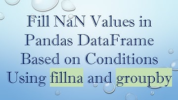 Fill NaN Values in Pandas DataFrame Based on Conditions Using fillna and groupby