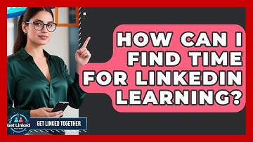 How Can I Find Time For LinkedIn Learning? - Get Linked Together