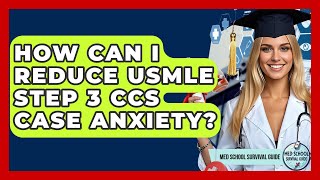 How Can I Reduce USMLE Step 3 CCS Case Anxiety - Med School Survival Guide