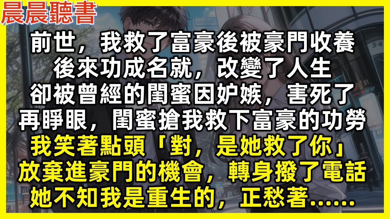 再睜眼，閨蜜搶了我救下富豪的功勞，我笑著點頭「對，是她救了你」主動放棄進豪門的機會，轉身撥了電話，她不知我是重生的，正愁著……