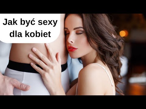 Jak być seksownym dla kobiet