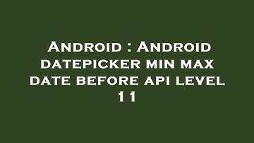 Android : Android datepicker min max date before api level 11