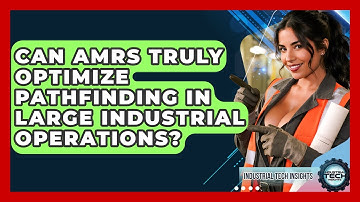 Can AMRs Truly Optimize Pathfinding In Large Industrial Operations? - Industrial Tech Insights