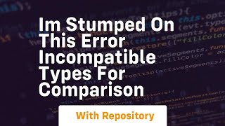 im stumped on this error incompatible types for comparison