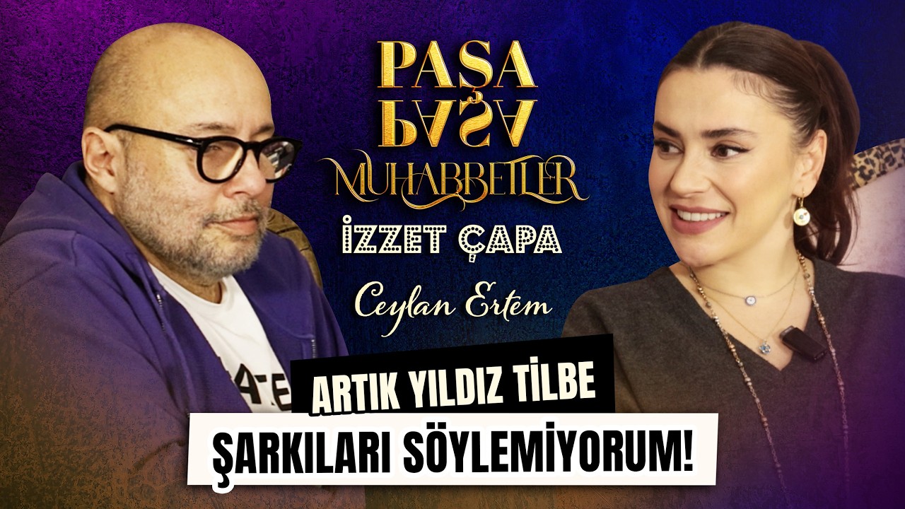 Ceylan Ertem ''YILDIZ TİLBE ŞARKILARI SÖYLEMİYORUM'' l İzzet Çapa ile Paşa Paşa Muhabbetler
