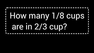 How many 1/8 cups are in 2/3 cup?||How many 1/8 cups make 2/3 cup?