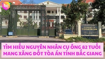 Tìm hiểu nguyên nhân cụ ông 82 tuổi mang xăng đốt trụ sở Tòa án tỉnh Bắc Giang