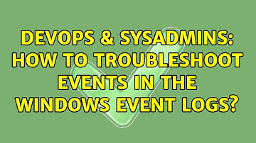 DevOps & SysAdmins: How to troubleshoot events in the Windows Event Logs? (3 Solutions!!)