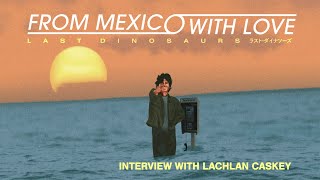 From Mexico With Love - A Triumphant Story feat. Lachlan Caskey of Last Dinosaurs