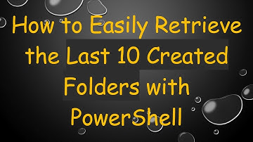 How to Easily Retrieve the Last 10 Created Folders with PowerShell