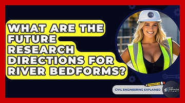 What Are The Future Research Directions For River Bedforms? - Civil Engineering Explained