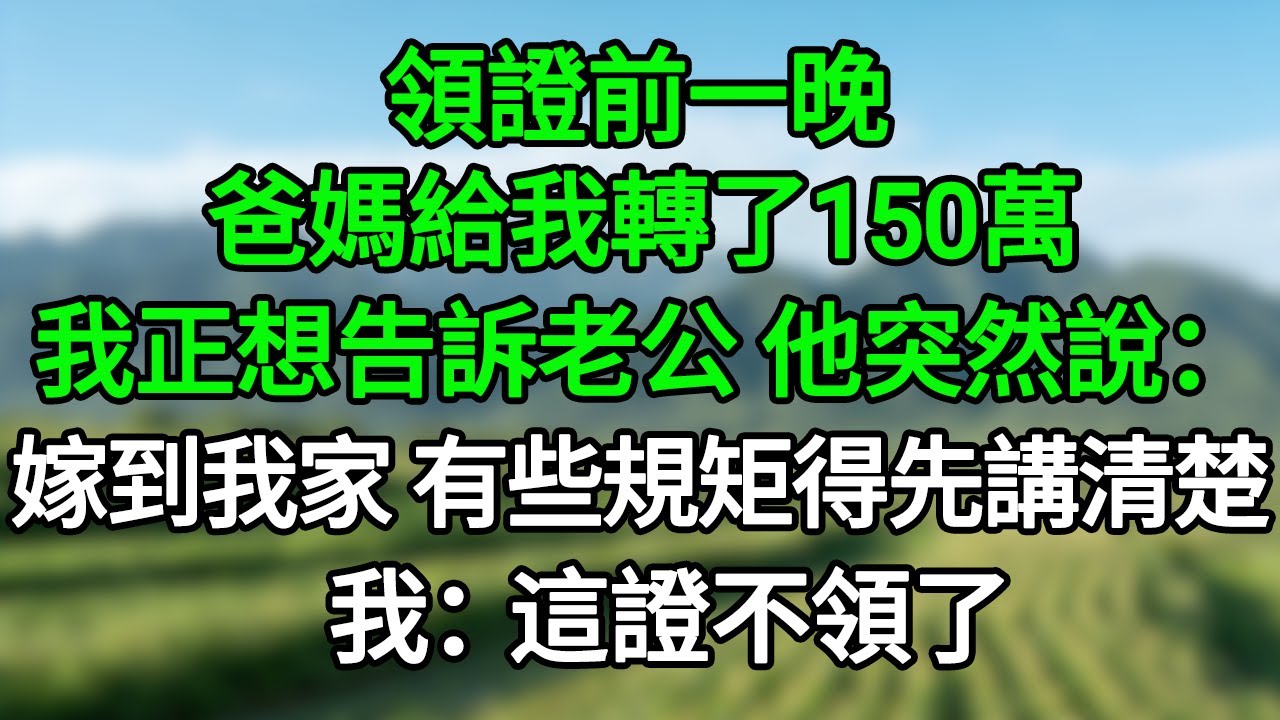 領證前一晚，爸媽給我轉了150萬，我正想告訴老公，他突然說：嫁到我家，有些規矩得先講清楚。我：這證不領了#笑看人生#爽文#情感故事#晓晨的书桌