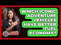 Which Iconic Adventure Vehicles Have Better Fuel Economy? - The Action Reel