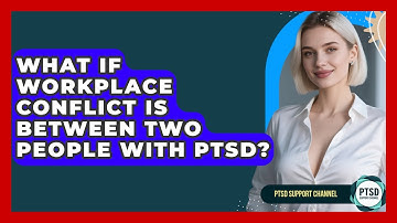 What If Workplace Conflict Is Between Two People With PTSD? - PTSD Support Channel