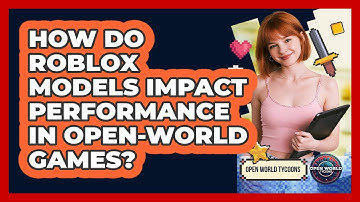 How Do Roblox Models Impact Performance In Open-world Games? - Open World Tycoons