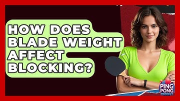 How Does Blade Weight Affect Blocking? - Ping Pong Prodigy