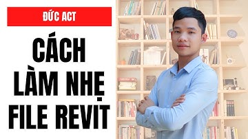 Cách Làm Nhẹ File Revit | Cách Làm Giảm Dung Lượng File Revit | Cách Xóa Family Revit | Đức Act