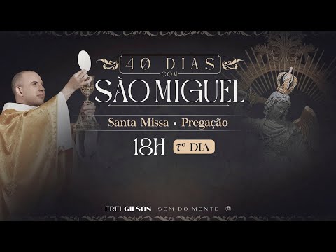SANTA MISSA / PREGAÇÃO / 40 DIAS COM SÃO MIGUEL / 18:00 / 7º DIA / LIVE AO VIVO
