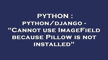 PYTHON : python/django - "Cannot use ImageField because Pillow is not installed"