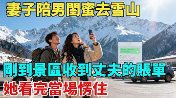 妻子借口走親戚陪男閨蜜去雪山，剛到景區就收到丈夫的賬單，她看完當場愣住【奇聞紀實局】#奇聞#故事#故事頻道#故事分享#情感